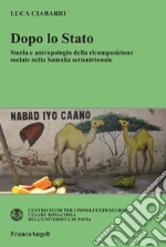 Dopo lo Stato. Storia e antropologia della ricomposizione sociale nella Somalia settentrionale: Storia e antropologia della ricomposizione sociale nella Somalia settentrionale. E-book. Formato PDF
