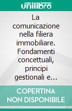 La comunicazione nella filiera immobiliare. Fondamenti concettuali, principi gestionali e strumenti operativi. E-book. Formato PDF ebook di Rossella C. Gambetti