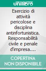 Esercizio di attività pericolose e disciplina antinfortunistica. Responsabilità civile e penale d'impresa. E-book. Formato PDF ebook