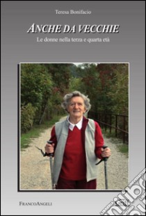 Anche da vecchie. Le donne nella terza e quarta età: Le donne nella terza e quarta età. E-book. Formato PDF ebook di Teresa Bonifacio