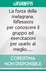 La forza della melagrana. Riflessioni per conoscere il gruppo ed esercitazioni per usarlo al meglio. E-book. Formato PDF ebook