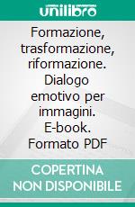 Formazione, trasformazione, riformazione. Dialogo emotivo per immagini. E-book. Formato PDF ebook di Viviana Colapietro