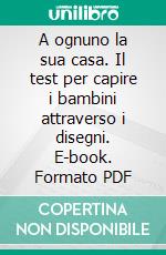 A ognuno la sua casa. Il test per capire i bambini attraverso i disegni. E-book. Formato PDF ebook