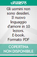 Gli uomini non sono desideri. Il nuovo linguaggio d'amore in 10 lezioni. E-book. Formato PDF ebook di Umberto Longoni