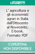 L' agricoltura e gli economisti agrari in Italia dall'Ottocento al Novecento. E-book. Formato PDF ebook