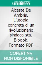 Alceste De Ambris. L'utopia concreta di un rivoluzionario sindacalista. E-book. Formato PDF ebook di Enrico Serventi Longhi