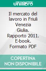 Il mercato del lavoro in Friuli Venezia Giulia. Rapporto 2011. E-book. Formato PDF ebook di Agenzia regionale del lavoro (cur.)