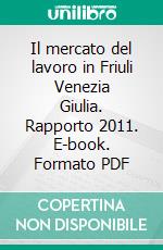 Il mercato del lavoro in Friuli Venezia Giulia. Rapporto 2011. E-book. Formato PDF ebook