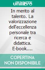 In merito al talento. La valorizzazione dell'eccellenza personale tra ricerca e didattica. E-book. Formato PDF ebook