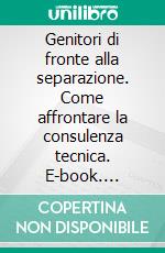 Genitori di fronte alla separazione. Come affrontare la consulenza tecnica. E-book. Formato PDF ebook