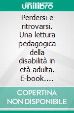 Perdersi e ritrovarsi. Una lettura pedagogica della disabilità in età adulta. E-book. Formato PDF ebook