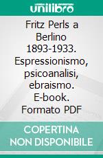 Fritz Perls a Berlino 1893-1933. Espressionismo, psicoanalisi, ebraismo. E-book. Formato PDF ebook