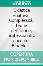 Didattica enattiva. Complessità, teorie dell'azione, professionalità docente. E-book. Formato PDF ebook