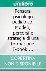 Pensarsi psicologo pediatrico. Modelli, percorsi e strategie di una formazione. E-book. Formato PDF ebook