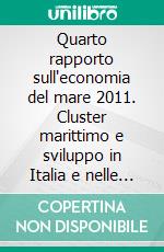 Quarto rapporto sull'economia del mare 2011. Cluster marittimo e sviluppo in Italia e nelle regioni. E-book. Formato PDF ebook