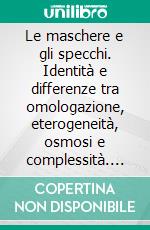 Le maschere e gli specchi. Identità e differenze tra omologazione, eterogeneità, osmosi e complessità. E-book. Formato PDF ebook