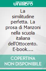 La similitudine perfetta. La prosa di Manzoni nella scuola italiana dell'Ottocento. E-book. Formato PDF ebook