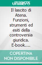 Il lascito di Atena. Funzioni, strumenti ed esiti della controversia giuridica. E-book. Formato PDF ebook