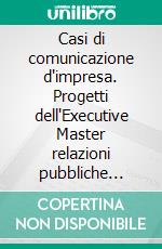 Casi di comunicazione d'impresa. Progetti dell'Executive Master relazioni pubbliche 2010. E-book. Formato PDF ebook