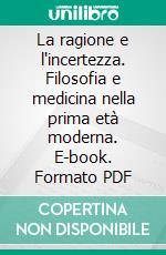 La ragione e l'incertezza. Filosofia e medicina nella prima età moderna. E-book. Formato PDF ebook