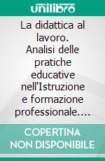 La didattica al lavoro. Analisi delle pratiche educative nell'Istruzione e formazione professionale. E-book. Formato PDF ebook