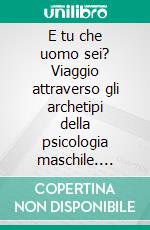 E tu che uomo sei? Viaggio attraverso gli archetipi della psicologia maschile. E-book. Formato PDF ebook