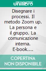 Disegnare i processi. Il metodo Zoom up. La persona e il gruppo. La comunicazione interna. E-book. Formato PDF ebook