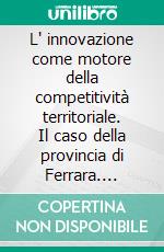 L' innovazione come motore della competitività territoriale. Il caso della provincia di Ferrara. E-book. Formato PDF