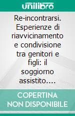 Re-incontrarsi. Esperienze di riavvicinamento e condivisione tra genitori e figli: il soggiorno assistito. E-book. Formato PDF ebook