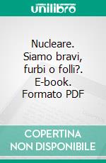 Nucleare. Siamo bravi, furbi o folli?. E-book. Formato PDF ebook