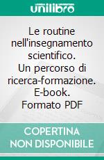 Le routine nell'insegnamento scientifico. Un percorso di ricerca-formazione. E-book. Formato PDF ebook