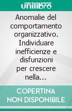 Anomalie del comportamento organizzativo. Individuare inefficienze e disfunzioni per crescere nella globalizzazione. E-book. Formato PDF ebook di Francesco Perrone