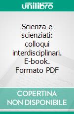 Scienza e scienziati: colloqui interdisciplinari. E-book. Formato PDF ebook