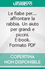 Le fiabe per... affrontare la rabbia. Un aiuto per grandi e piccini. E-book. Formato PDF ebook