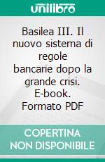 Basilea III. Il nuovo sistema di regole bancarie dopo la grande crisi. E-book. Formato PDF ebook