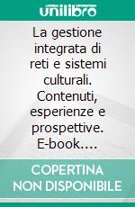 La gestione integrata di reti e sistemi culturali. Contenuti, esperienze e prospettive. E-book. Formato PDF ebook