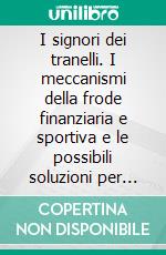 I signori dei tranelli. I meccanismi della frode finanziaria e sportiva e le possibili soluzioni per arginarla. E-book. Formato PDF ebook di Antonio Cei