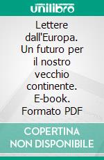 Lettere dall'Europa. Un futuro per il nostro vecchio continente. E-book. Formato PDF ebook