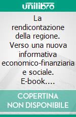 La rendicontazione della regione. Verso una nuova informativa economico-finanziaria e sociale. E-book. Formato PDF ebook di Elisa Bonollo