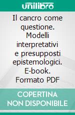 Il cancro come questione. Modelli interpretativi e presupposti epistemologici. E-book. Formato PDF ebook