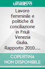 Lavoro femminile e politiche di conciliazione in Friuli Venezia Giulia. Rapporto 2010. E-book. Formato PDF