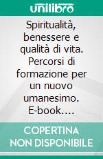 Spiritualità, benessere e qualità di vita. Percorsi di formazione per un nuovo umanesimo. E-book. Formato PDF ebook