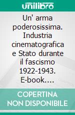 Un' arma poderosissima. Industria cinematografica e Stato durante il fascismo 1922-1943. E-book. Formato PDF