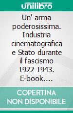 Un' arma poderosissima. Industria cinematografica e Stato durante il fascismo 1922-1943. E-book. Formato PDF ebook