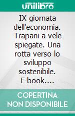 IX giornata dell'economia. Trapani a vele spiegate. Una rotta verso lo sviluppo sostenibile. E-book. Formato PDF ebook