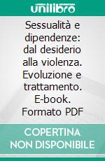 Sessualità e dipendenze: dal desiderio alla violenza. Evoluzione e trattamento. E-book. Formato PDF ebook