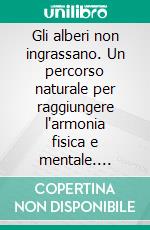 Gli alberi non ingrassano. Un percorso naturale per raggiungere l'armonia fisica e mentale. E-book. Formato PDF