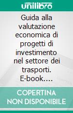 Guida alla valutazione economica di progetti di investimento nel settore dei trasporti. E-book. Formato PDF ebook di Silvia Maffii