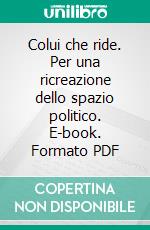 Colui che ride. Per una ricreazione dello spazio politico. E-book. Formato PDF ebook