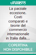 La parziale eccezione. Costi comparati e teorie del commercio internazionale in Italia dalla metà dell'Ottocento alla seconda guerra mondiale. E-book. Formato PDF ebook di Fabrizio Bientinesi